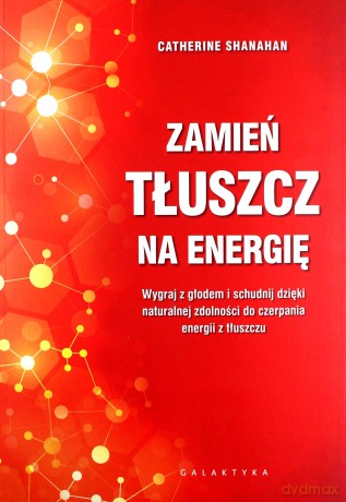 Zamień tłuszcz na energię. Wygraj z głodem i schudnij dzięki naturalnej zdolności do czerpania energii z tłuszczu - Catherine Shanahan [KSIĄŻKA]
