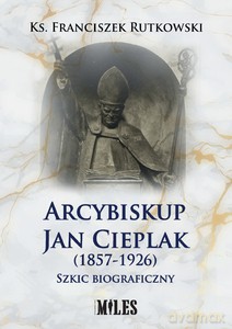 Arcybiskup Jan Cieplak (1857-1926). Szkic biograficzny - Franciszek Rutkowski [KSIĄŻKA]