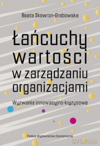 Łańcuchy wartości w zarządzaniu organizacjami. Wyzwania innowacyjno-kryzysowe - Beata Skowron-Grabowska [KSIĄŻKA]