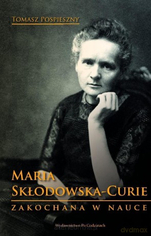 Maria Skłodowska-Curie. Zakochana w nauce - Tomasz Pospieszny [KSIĄŻKA]