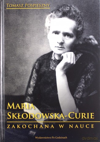 Maria Skłodowska-Curie. Zakochana w nauce - Tomasz Pospieszny [KSIĄŻKA]