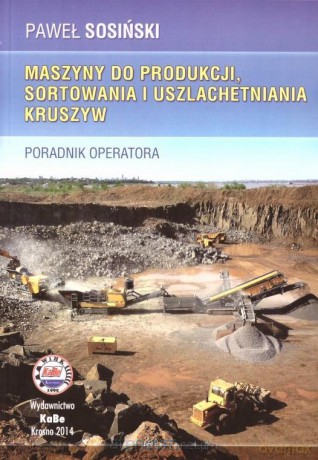Maszyny do produkcji, sortowania i uszlachetniania kruszyw - Paweł Sosiński [KSIĄŻKA]