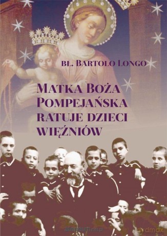 Matka Boża Pompejańska ratuje dzieci więźniów - Bartolo Longo [KSIĄŻKA]