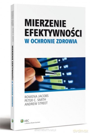 Mierzenie efektywności w ochronie zdrowia - Rowena Jacobs, Peter C. Smith, Andrew Street [KSIĄŻKA]