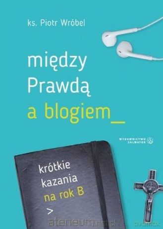 Między prawdą a blogiem. Krótkie kazania na rok B - ks. Piotr Wróbel [KSIĄŻKA]