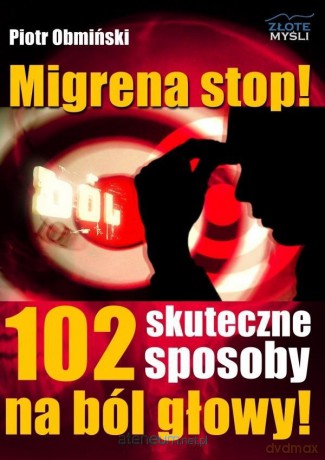 Migrena stop! 102 skuteczne sposoby na ból głowy - Piotr Obmiński [KSIĄŻKA]