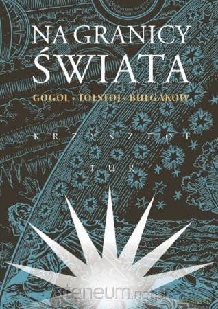 Na granicy świata. Gogol, Tołstoj, Bułgakow - Krzysztof Tur [KSIĄŻKA]