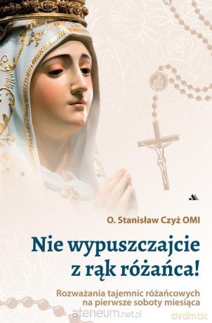 Nie wypuszczajcie z rąk różańca! - Stanisław Czyż OMI [KSIĄŻKA]