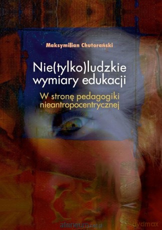 Nie(tylko)ludzkie wymiary edukacji - Maksymilian Chutorański [KSIĄŻKA]