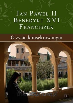 O życiu konsekrowanym - Jan Paweł II, Benedykt XVI, Franciszek [KSIĄŻKA]