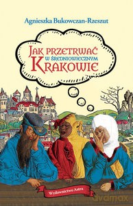 Jak przetrwać w średniowiecznym Krakowie - Agnieszka Bukowczan-Rzeszut [KSIĄŻKA]