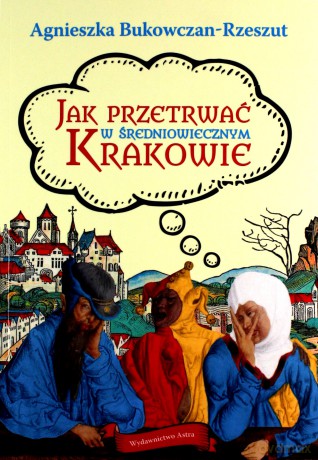 Jak przetrwać w średniowiecznym Krakowie - Agnieszka Bukowczan-Rzeszut [KSIĄŻKA]