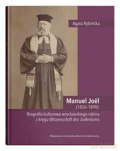 Manuel Joël (1826-1890). Biografia kulturowa wrocławskiego rabina z kręgu Wissenschaft des Judentums - Agata Rybińska [KSIĄŻKA]
