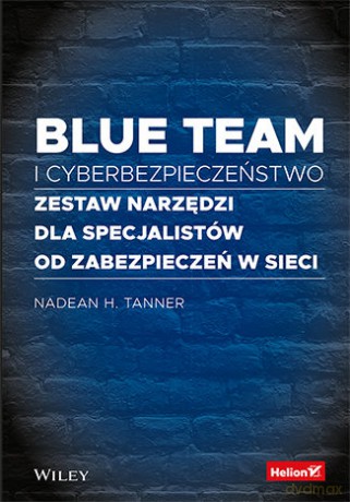 Blue team i cyberbezpieczeństwo. Zestaw narzędzi dla specjalistów od zabezpieczeń w sieci - Nadean H. Tanner [KSIĄŻKA]