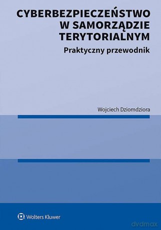 Cyberbezpieczeństwo w samorządzie terytorialnym. Praktyczny przewodnik - Wojciech Dziomdziora [KSIĄŻKA]