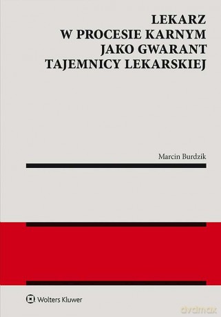 Lekarz w procesie karnym jako gwarant tajemnicy lekarskiej - Marcin Burdzik [KSIĄŻKA]