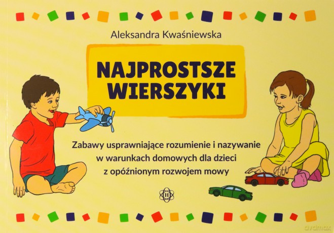 Najprostsze wierszyki Zabawy usprawniające rozumienie i nazywanie w warunkach domowych dla dzieci z opóźnionym rozwojem mowy - Aleksandra Kwaśniewska [KSIĄŻKA]