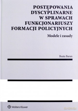 Postępowania dyscyplinarne w sprawach funkcjonariuszy formacji policyjnych. Modele i zasady - Beata Baran [KSIĄŻKA]