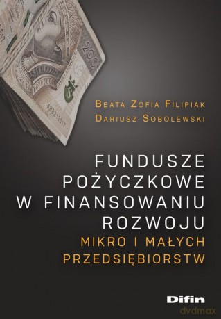 Fundusze pożyczkowe w finansowaniu rozwoju mikro i małych przedsiębiorstw - Beata Filipiak, Dariusz Sobolewski [KSIĄŻKA]