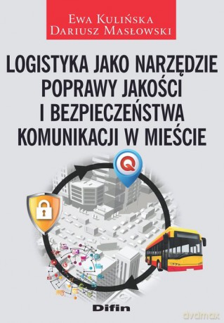 Logistyka jako narzędzie poprawy jakości i bezpieczeństwa komunikacji w mieście - Ewa Kulińska, Dariusz Masłowski [KSIĄŻKA]