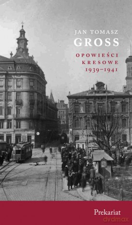 Prekariat Opowieści Kresowe 1939-1941 - Jan Tomasz Gross [KSIĄŻKA]