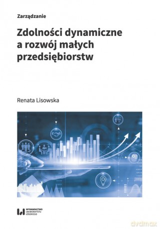 Zdolności dynamiczne a rozwój małych przedsiębiorstw - Renata Lisowska [KSIĄŻKA]