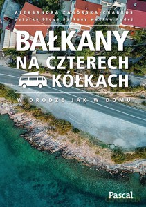 Bałkany na czterech kółkach W drodze jak w domu - Aleksandra Zagórska-Chabros [KSIĄŻKA]