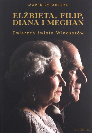 Elżbieta, Filip, Diana i Meghan. Zmierzch świata Windsorów - Marek Rybarczyk [KSIĄŻKA]