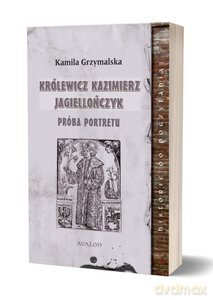 Królewicz Kazimierz Jagiellończyk. Próba portretu - Kamila Grzymalska [KSIĄŻKA]