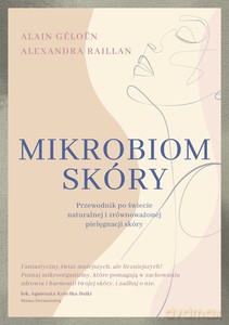 Mikrobiom skóry. Przewodnik po świecie naturalnej i zrównoważonej pielęgnacji skóry - Alain Géloën, Alexandra Raillan [KSIĄŻKA]