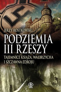 Podziemia III Rzeszy. Tajemnice Książa, Wałbrzycha i Szczawna-Zdroju - Jerzy Rostkowski [KSIĄŻKA]