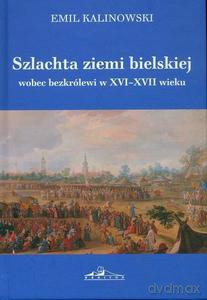 Szlachta ziemi bielskiej wobec bezkrólewi w XVI-XVII wieku - Emil Kalinowski [KSIĄŻKA]
