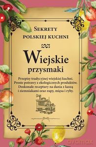 Wiejskie przysmaki. Sekrety polskiej kuchni [KSIĄŻKA]