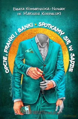 Opcje, franki i banki. Spotkamy się w sądzie - Beata Komarnicka-Nowak, Mariusz Korpalski [KSIĄŻKA]
