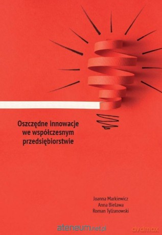 Oszczędne innowacje we współczesnym przedsiębiorstwie - Joanna Markiewicz, Anna Bielawa, Roman Tylżanowski [KSIĄŻKA]