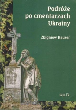 Podróże po cmentarzach Ukrainy... (Tom 4) - Zbigniew Hauser [KSIĄŻKA]