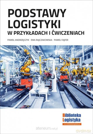 Podstawy logistyki w przykładach i ćwiczeniach - P. Andrzejczyk, E. Rajczakowska, P. Fajfer [KSIĄŻKA]