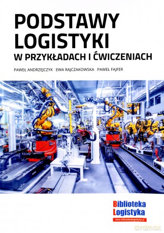 Podstawy logistyki w przykładach i ćwiczeniach - P. Andrzejczyk, E. Rajczakowska, P. Fajfer [KSIĄŻKA]
