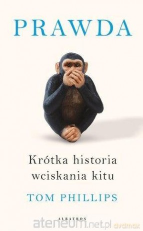 Prawda. Krótka historia wciskania kitu - Tom Philips [KSIĄŻKA]