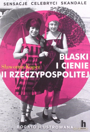 Blaski i cienie II Rzeczypospolitej. Sensacje, celebryci, skandale - Sławomir Koper [KSIĄŻKA]