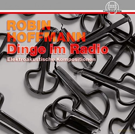 Robin Hoffmann: Dinge im Radio-Elektroakustische Kompositionen [CD]