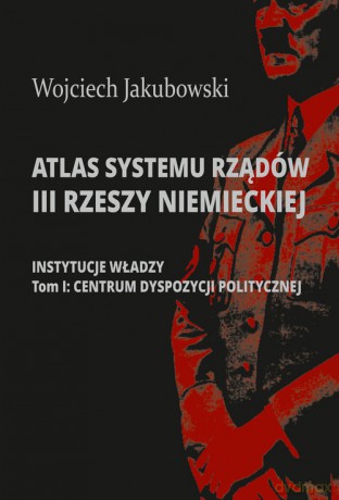 Atlas systemu rządów III Rzeszy Niemieckiej - Wojciech Jakubowski [KSIĄŻKA]