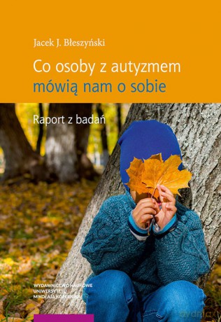 Co osoby z autyzmem mówią nam o sobie Raport z badań - Jacek J. Błeszyński [KSIĄŻKA]