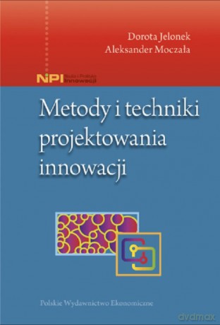Metody i techniki projektowania innowacji - Dorota Jelonek, Aleksander Moczała [KSIĄŻKA]