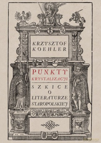 Punkty krystalizacji Szkice o literaturze staropolskiej - Krzysztof Koehler [KSIĄŻKA]