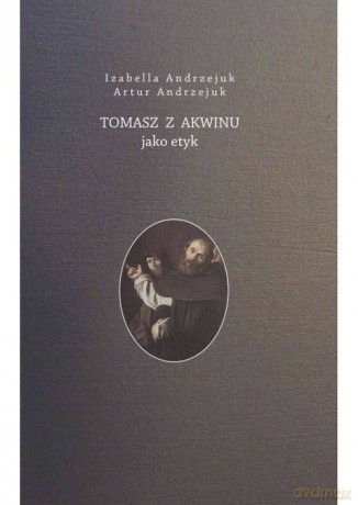 Tomasz z Akwinu jako etyk - Artur Andrzejuk, Izabella Andrzejuk [KSIĄŻKA]