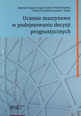 Uczenie maszynowe w podejmowaniu decyzji prognostycznych - Sylwester Bejger, Grzegorz Dudek [KSIĄŻKA]