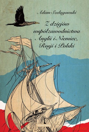 Z dziejów współzawodnictwa Anglii i Niemiec, Rosji i Polski - Adam Szelągowski [KSIĄŻKA]