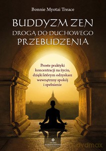 Buddyzm zen drogą do duchowego przebudzenia. Proste praktyki koncentracji na życiu, dzięki którym odzyskasz wewnętrzny spokój i spełnienie - Bonnie Myotai Treace [KSIĄŻKA]