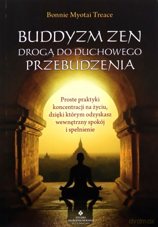 Buddyzm zen drogą do duchowego przebudzenia. Proste praktyki koncentracji na życiu, dzięki którym odzyskasz wewnętrzny spokój i spełnienie - Bonnie Myotai Treace [KSIĄŻKA]